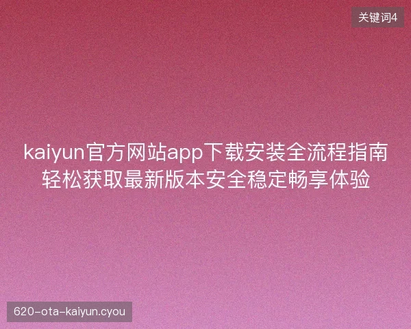 kaiyun官方网站app下载安装全流程指南轻松获取最新版本安全稳定畅享体验 kaiyun官方网站app下载安装全流程指南轻松获取最新版本安全稳定畅享体验