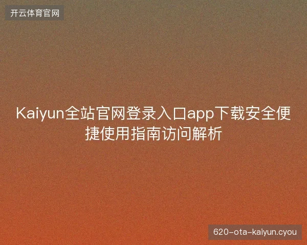 Kaiyun全站官网登录入口app下载安全便捷使用指南访问解析 Kaiyun全站官网登录入口app下载安全便捷使用指南访问解析