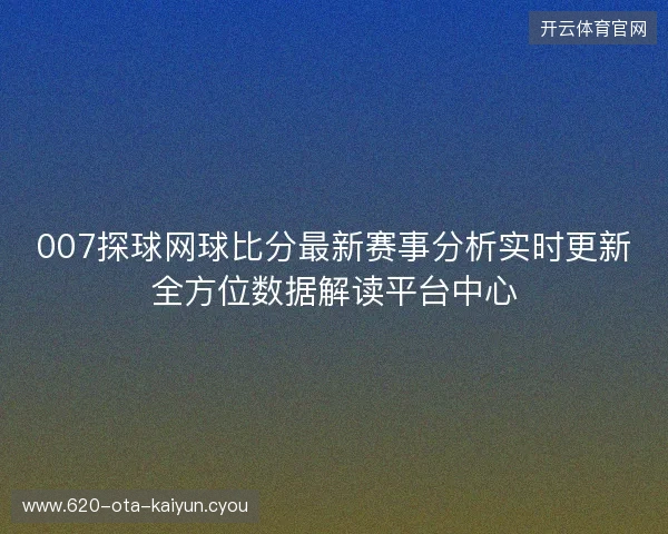 007探球网球比分最新赛事分析实时更新全方位数据解读平台中心