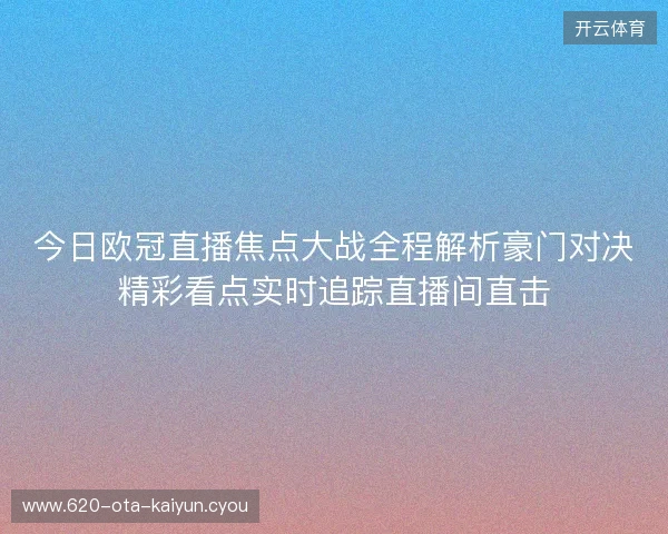 今日欧冠直播焦点大战全程解析豪门对决精彩看点实时追踪直播间直击