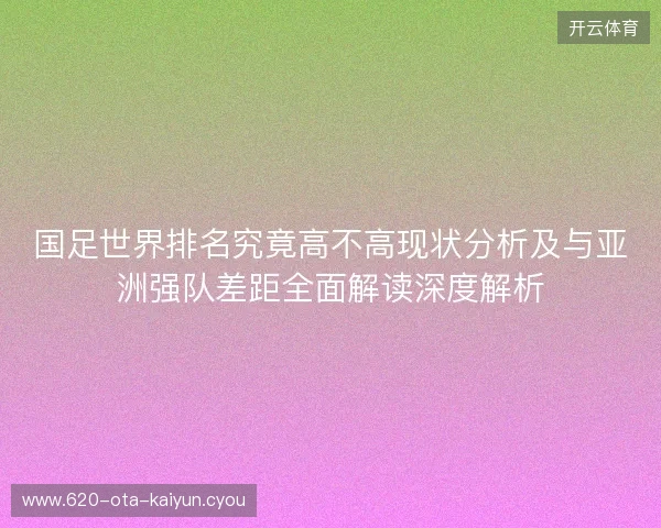 国足世界排名究竟高不高现状分析及与亚洲强队差距全面解读深度解析