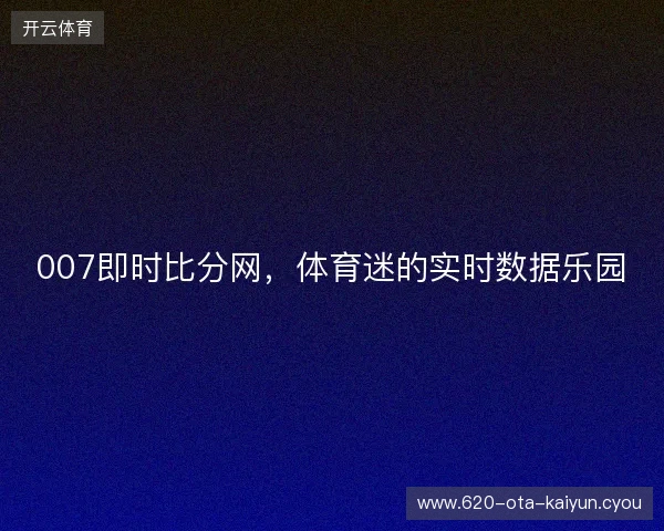 007即时比分网，体育迷的实时数据乐园