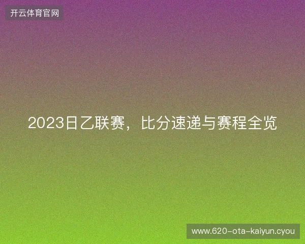 2023日乙联赛，比分速递与赛程全览