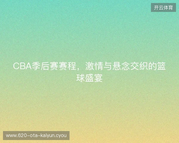 CBA季后赛赛程，激情与悬念交织的篮球盛宴
