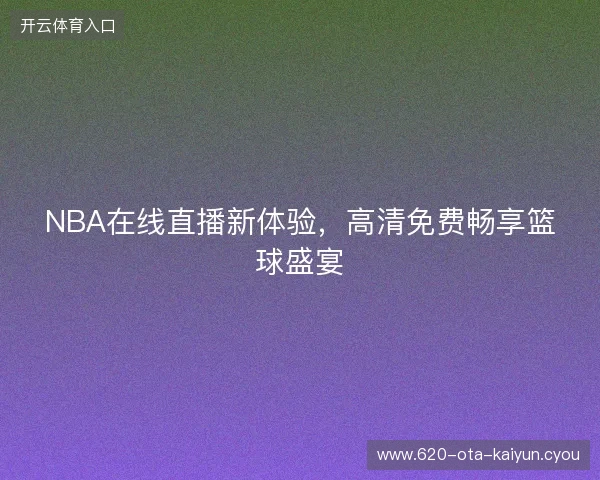 NBA在线直播新体验，高清免费畅享篮球盛宴
